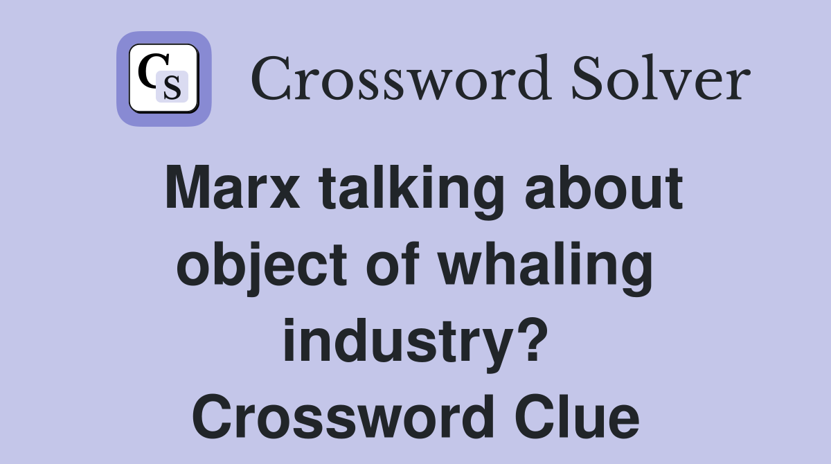 Marx talking about object of whaling industry? Crossword Clue