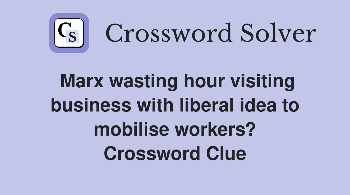 Marx wasting hour visiting business with liberal idea to mobilise workers? Crossword Clue
