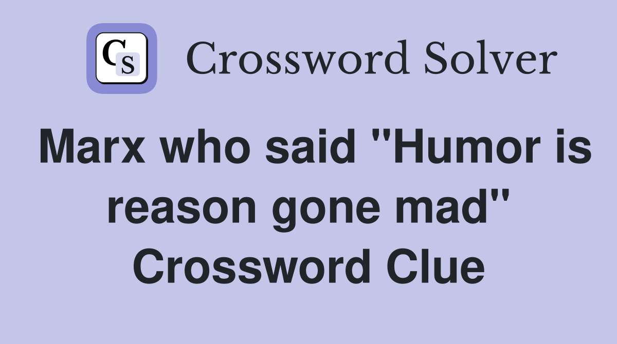 Marx who said "Humor is reason gone mad" Crossword Clue