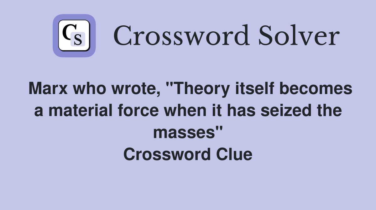 Marx who wrote, "Theory itself becomes a material force when it has seized the masses" Crossword Clue