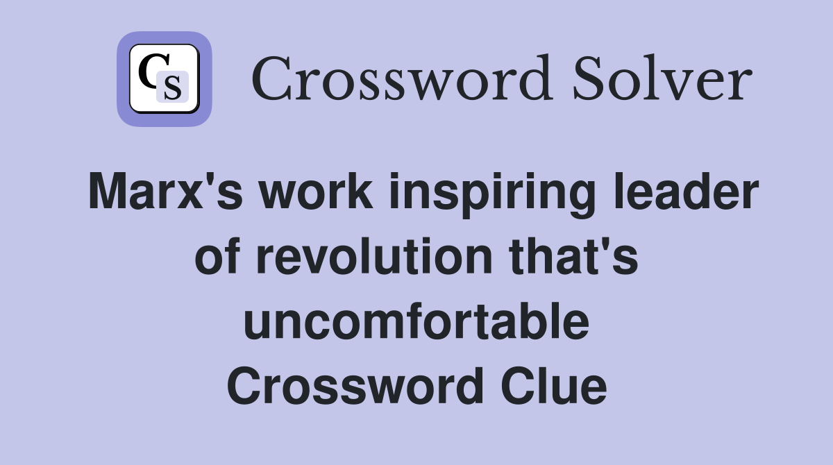 Marx's work inspiring leader of revolution that's uncomfortable Crossword Clue