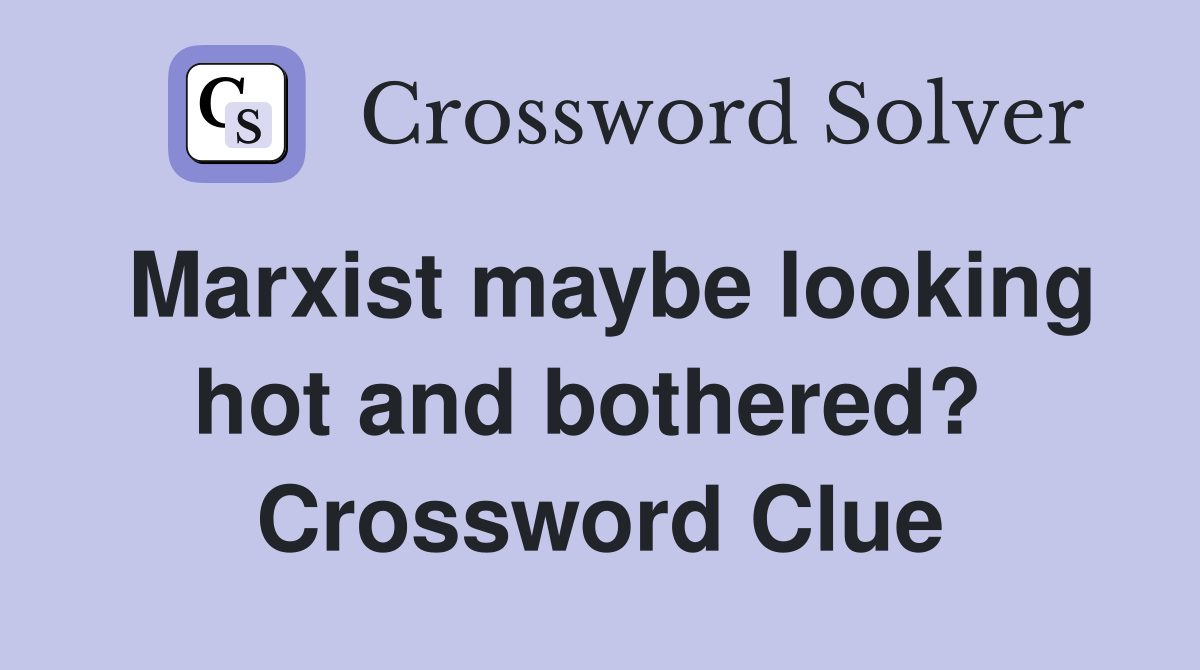 Marxist maybe looking hot and bothered?  Crossword Clue