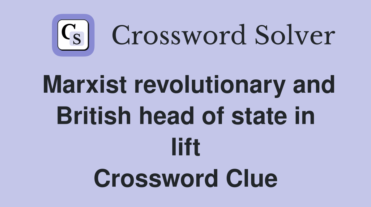 Marxist revolutionary and British head of state in lift Crossword Clue