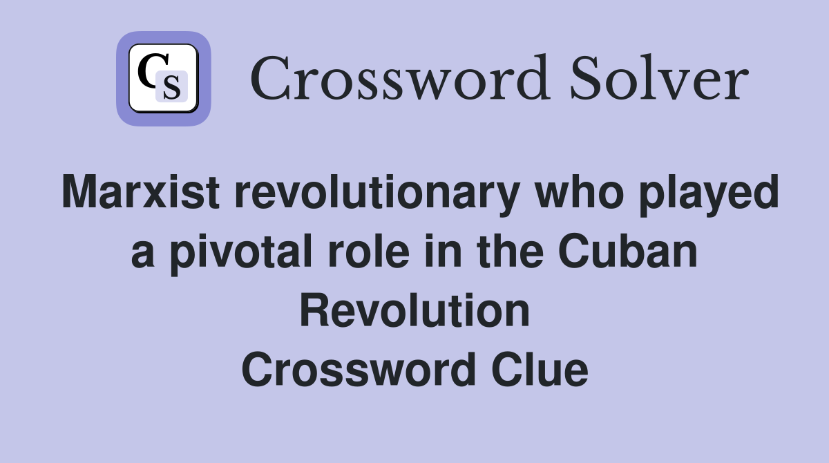 Marxist revolutionary who played a pivotal role in the Cuban Revolution Crossword Clue