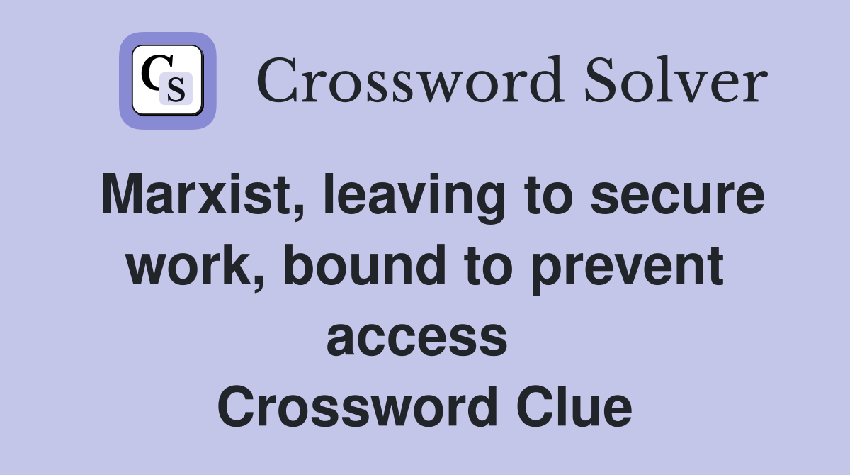 Marxist, leaving to secure work, bound to prevent access  Crossword Clue