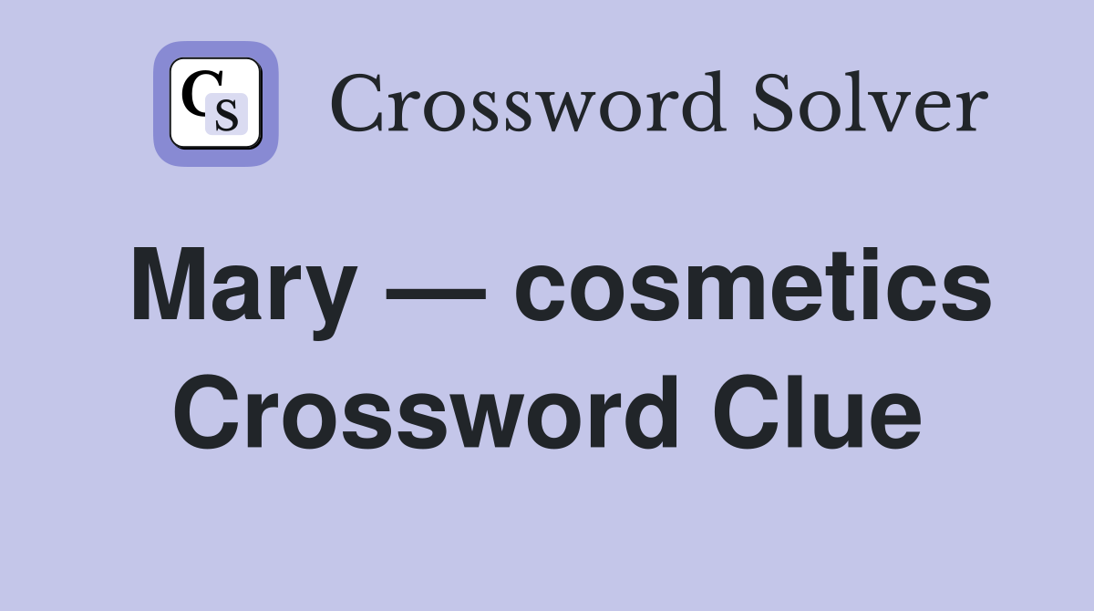 Mary — cosmetics Crossword Clue