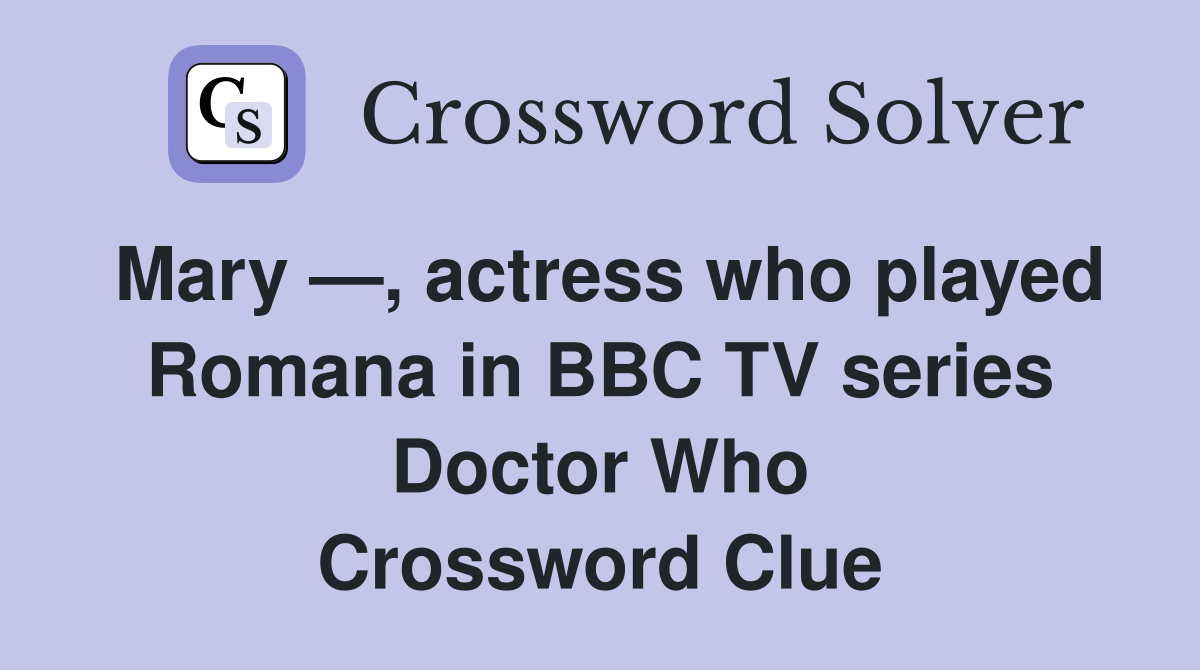 Mary —, actress who played Romana in BBC TV series Doctor Who Crossword Clue
