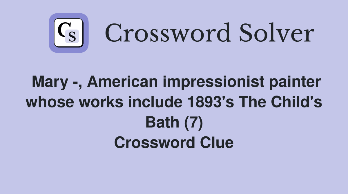 Mary -, American impressionist painter whose works include 1893's The Child's Bath (7) Crossword Clue