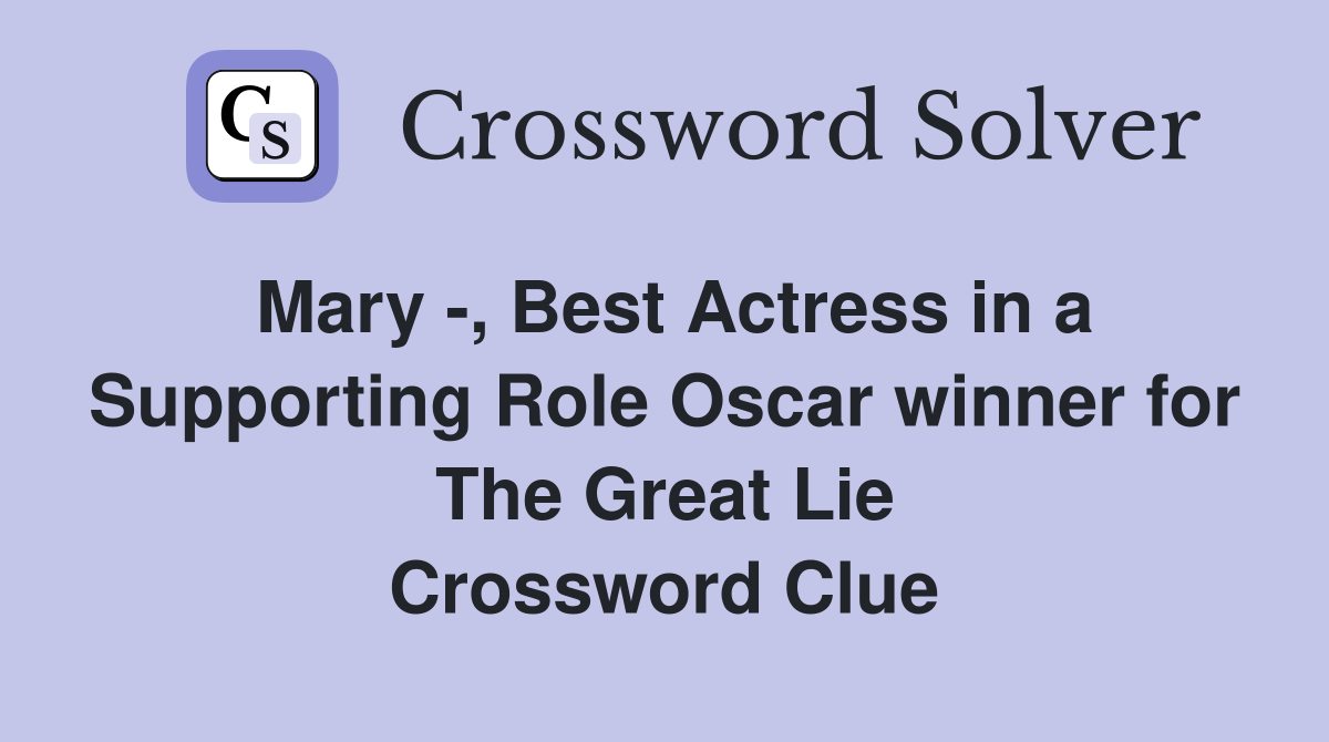 Mary -, Best Actress in a Supporting Role Oscar winner for The Great Lie Crossword Clue