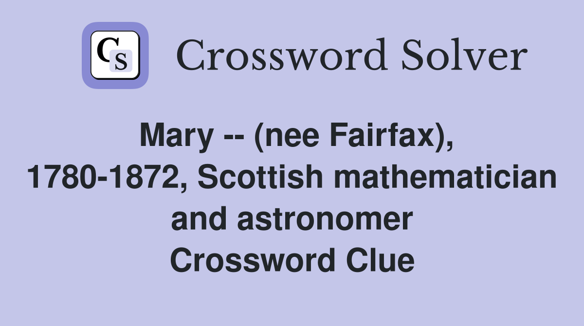Mary -- (nee Fairfax), 1780-1872, Scottish mathematician and astronomer Crossword Clue