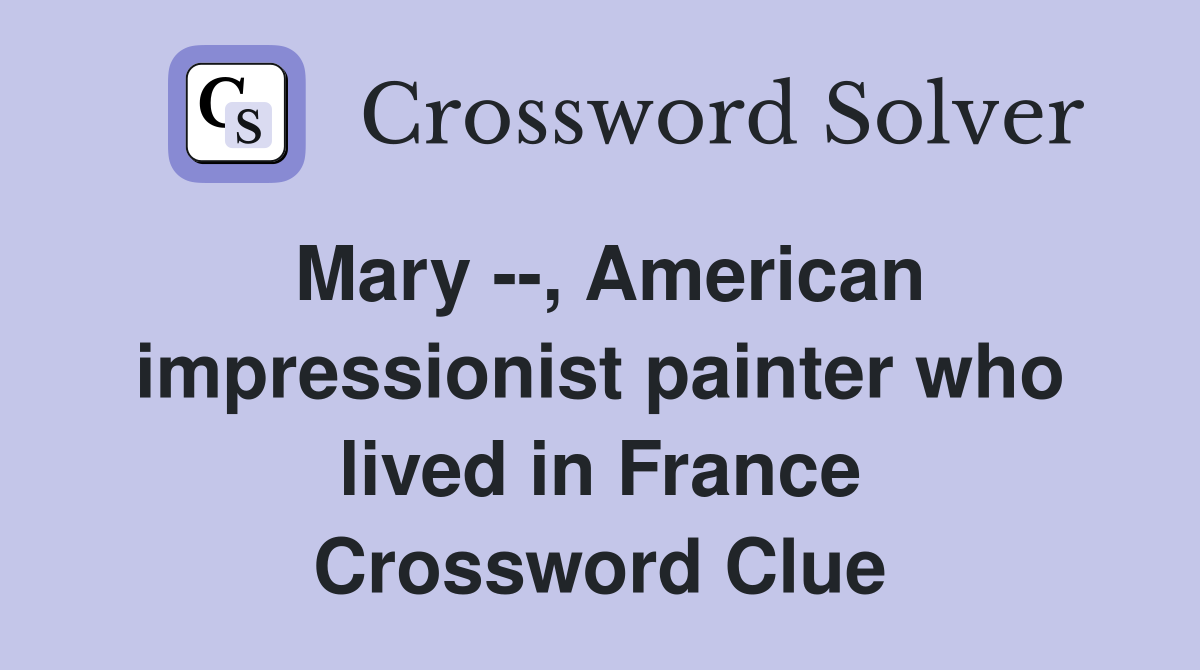 Mary --, American impressionist painter who lived in France Crossword Clue