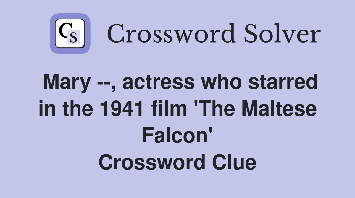 Mary --, actress who starred in the 1941 film 'The Maltese Falcon' Crossword Clue