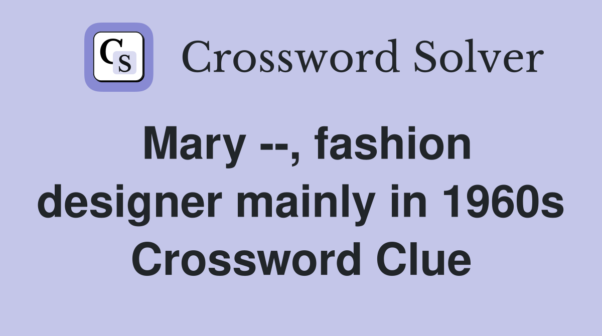 Mary --, fashion designer mainly in 1960s Crossword Clue