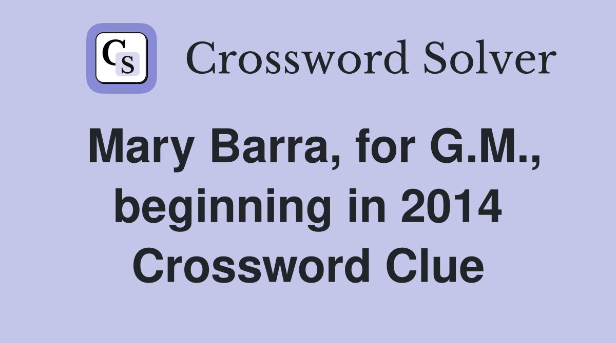 Mary Barra, for G.M., beginning in 2014 Crossword Clue
