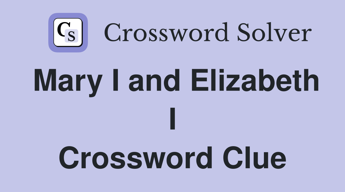 Mary I and Elizabeth I Crossword Clue