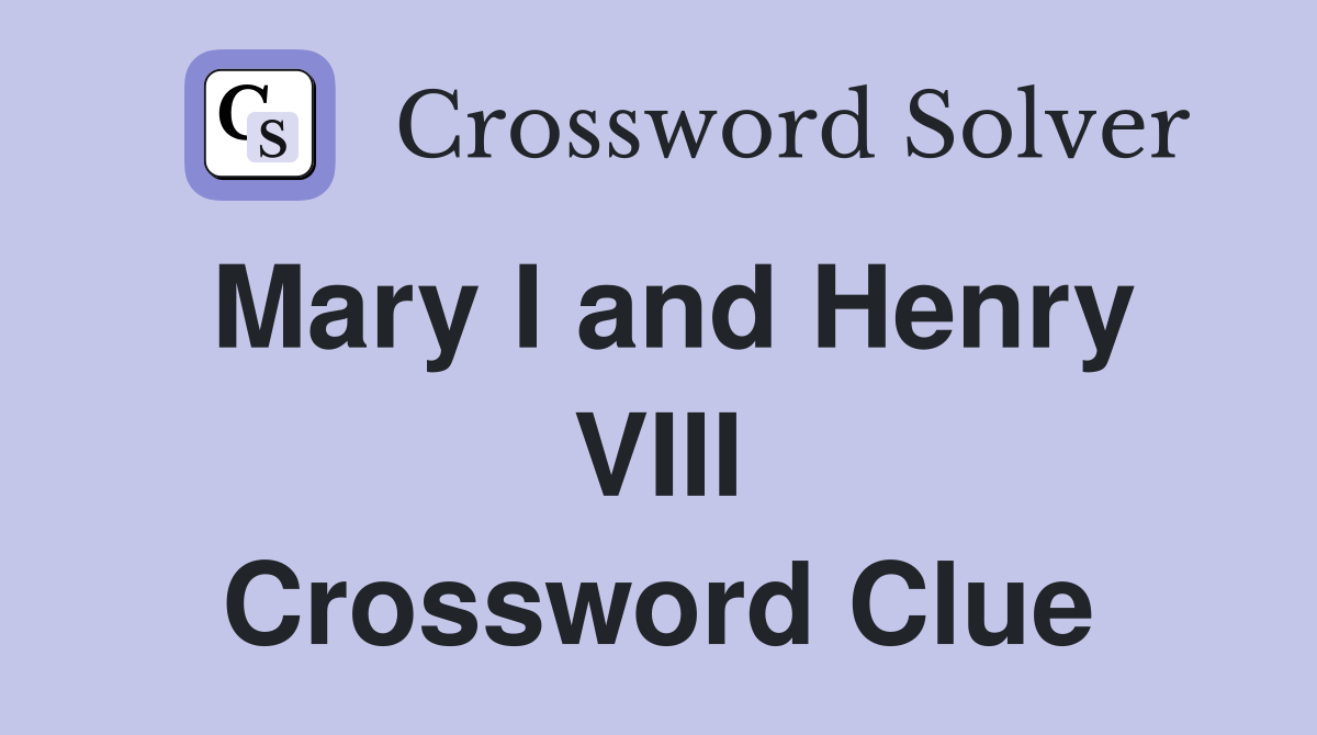 Mary I and Henry VIII Crossword Clue