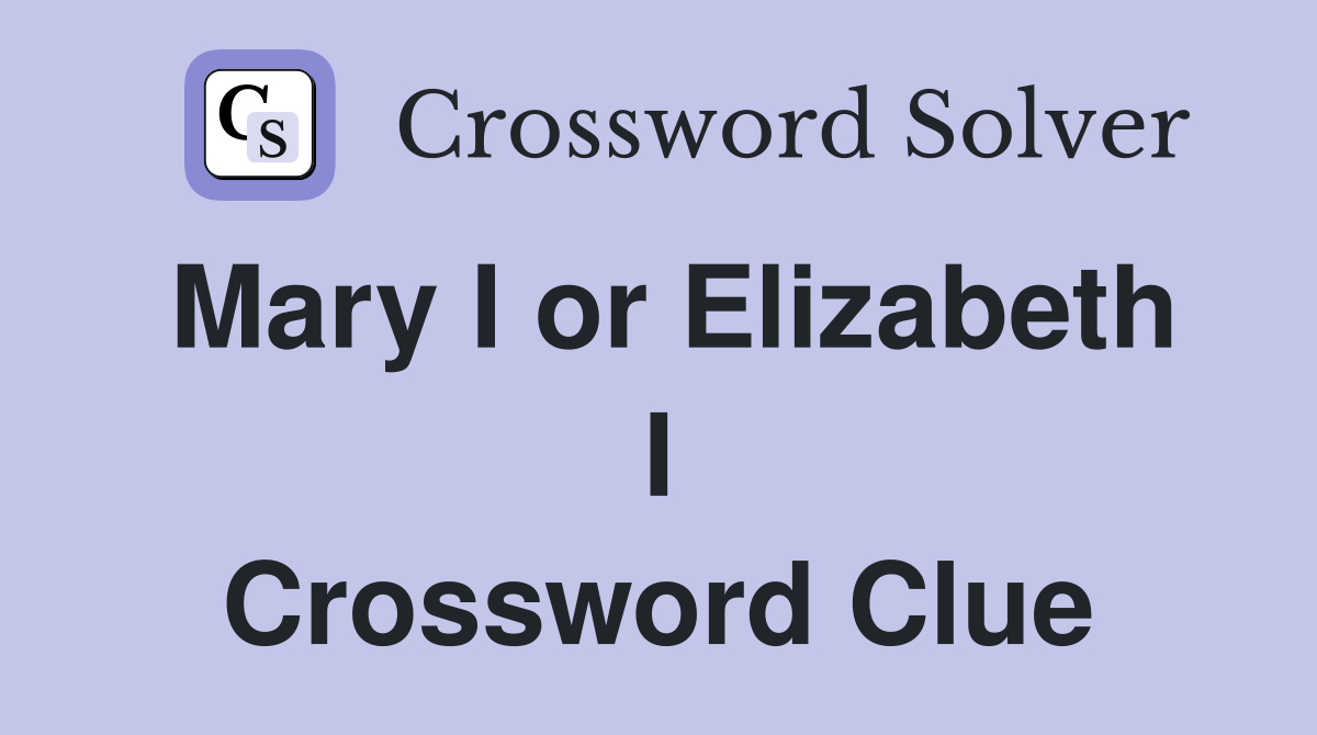 Mary I or Elizabeth I Crossword Clue