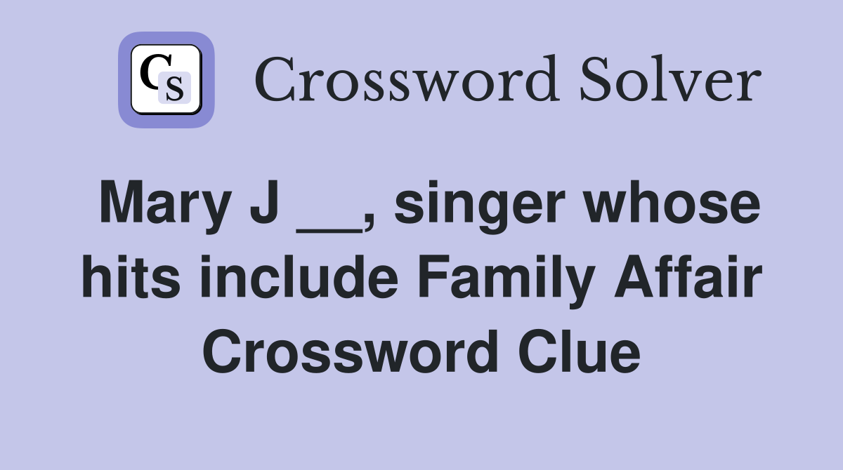 Mary J __, singer whose hits include Family Affair Crossword Clue