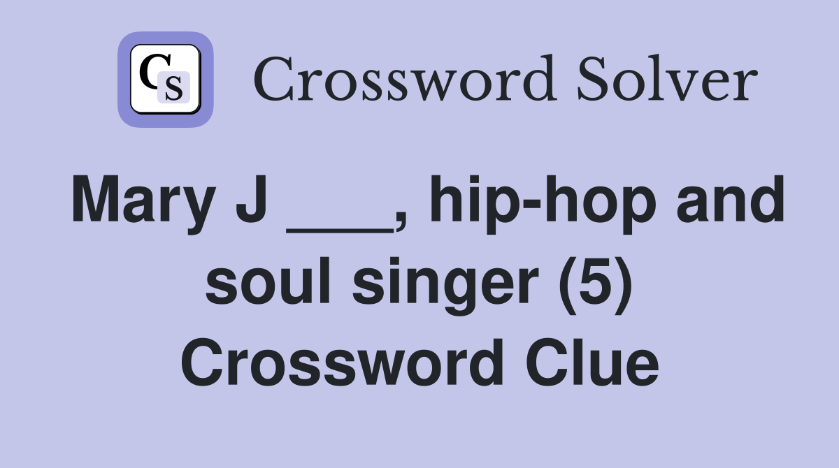 Mary J ___, hip-hop and soul singer (5) Crossword Clue