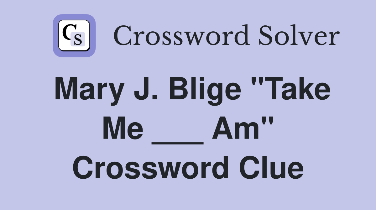 Mary J. Blige "Take Me ___ Am" Crossword Clue