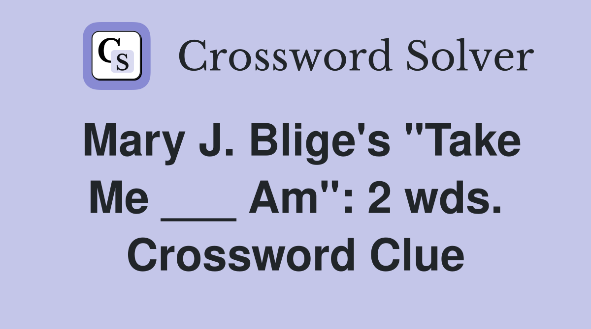 Mary J. Blige's "Take Me ___ Am": 2 wds. Crossword Clue
