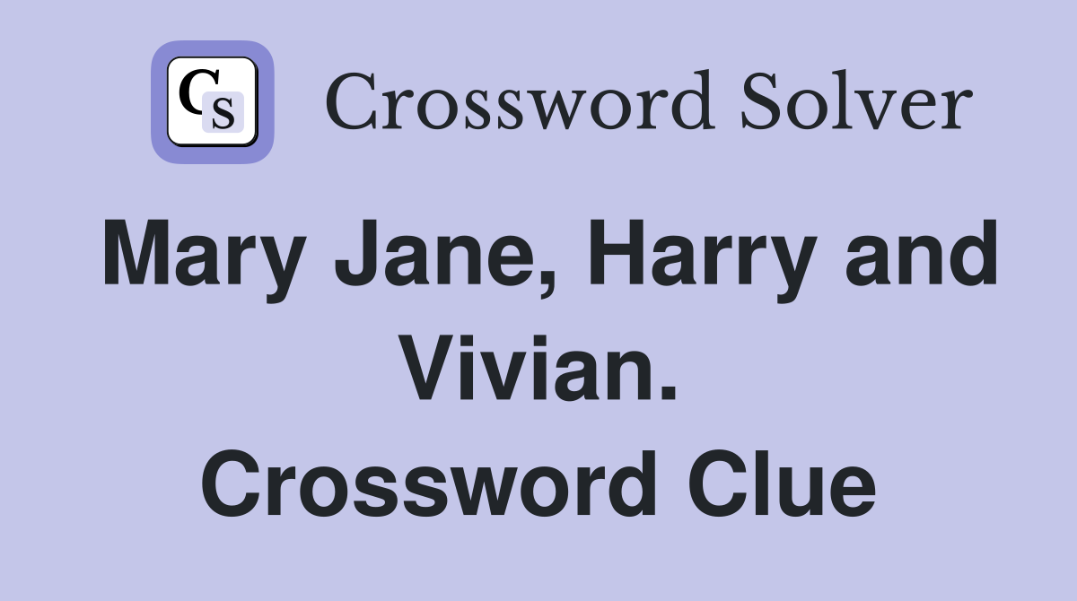 Mary Jane, Harry and Vivian. Crossword Clue