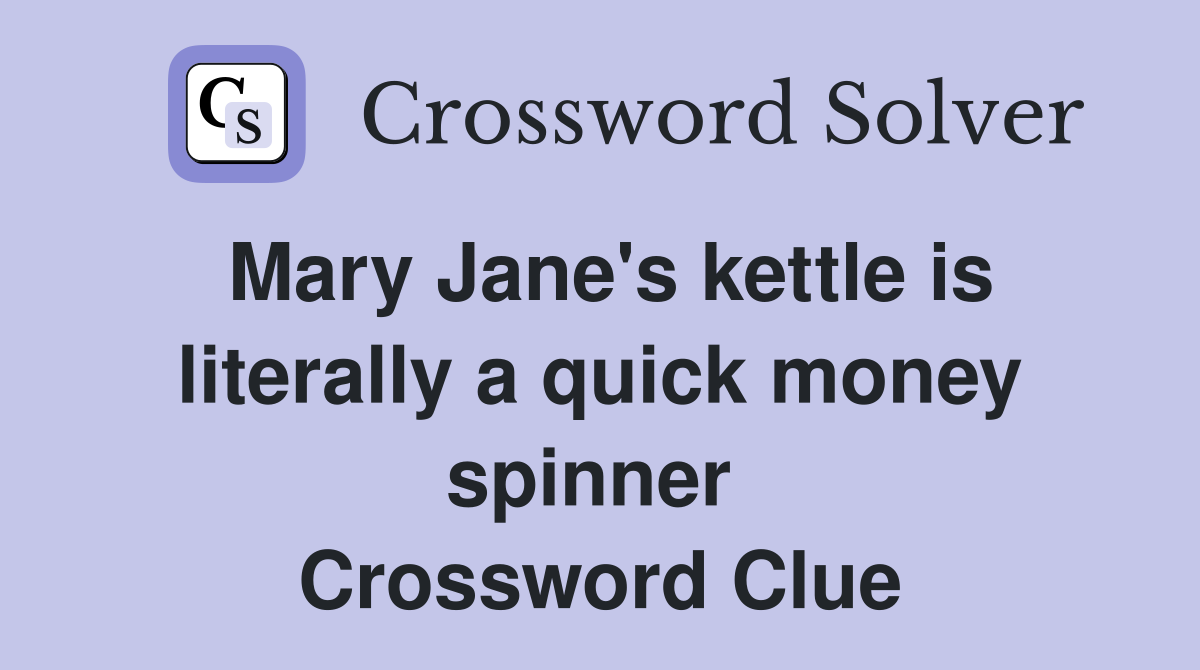 Mary Jane's kettle is literally a quick money spinner  Crossword Clue
