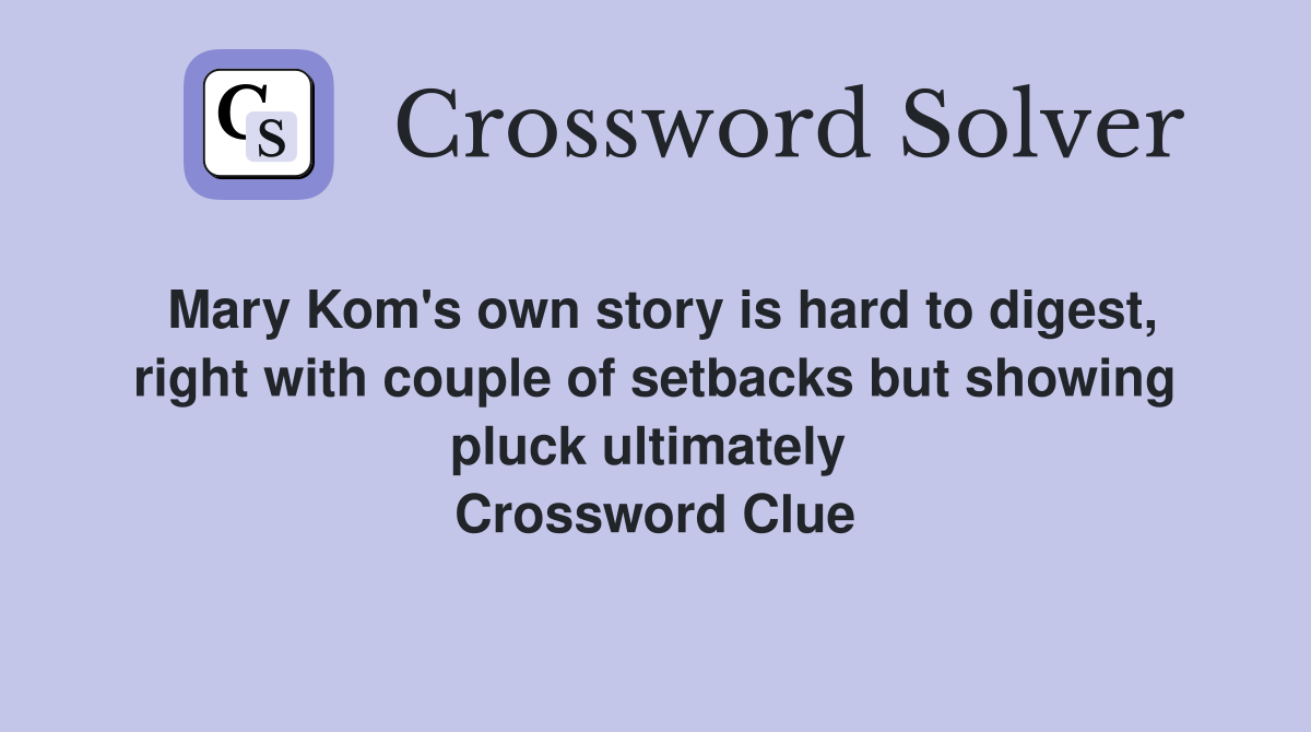 Mary Kom's own story is hard to digest, right with couple of setbacks but showing pluck ultimately  Crossword Clue