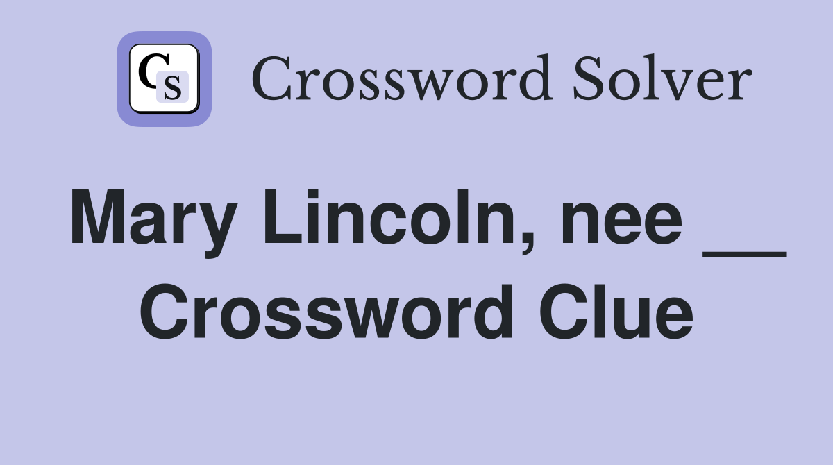 Mary Lincoln, nee __ Crossword Clue