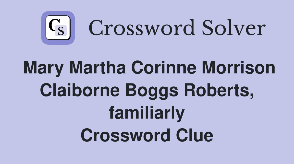 Mary Martha Corinne Morrison Claiborne Boggs Roberts, familiarly Crossword Clue