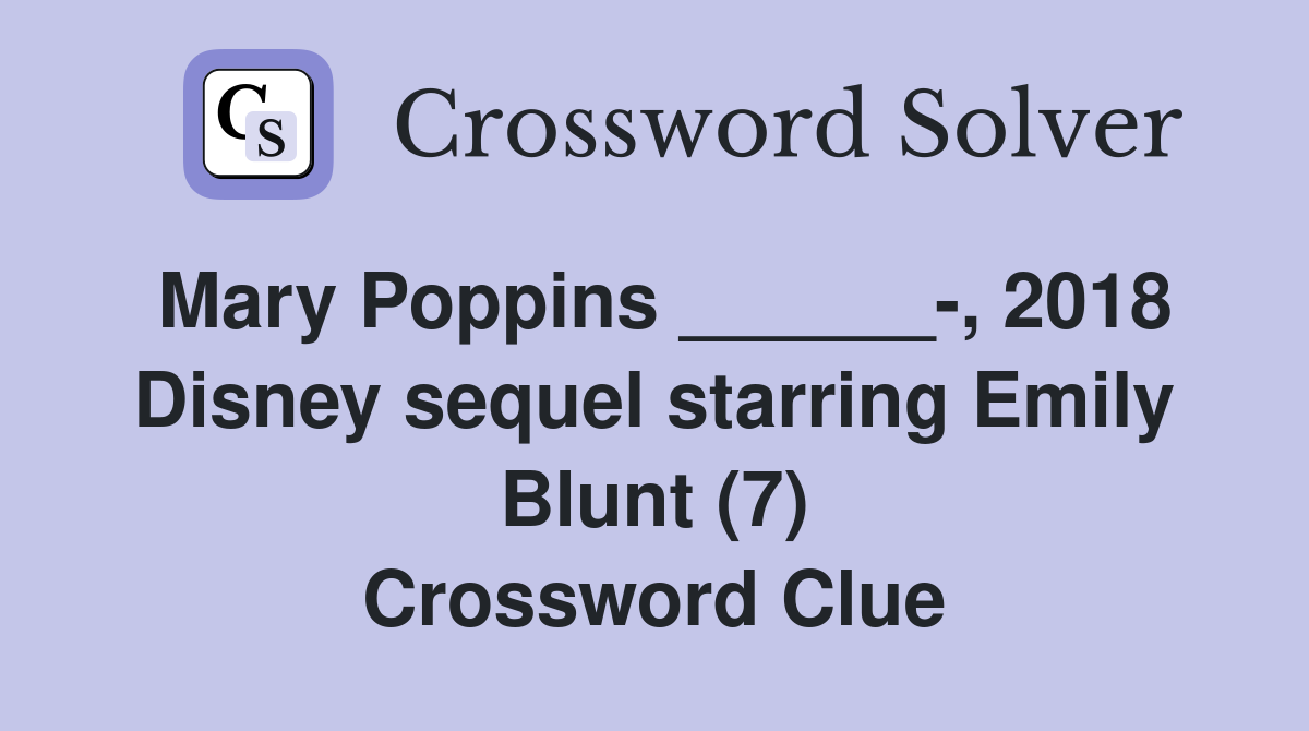 Mary Poppins ______-, 2018 Disney sequel starring Emily Blunt (7) Crossword Clue