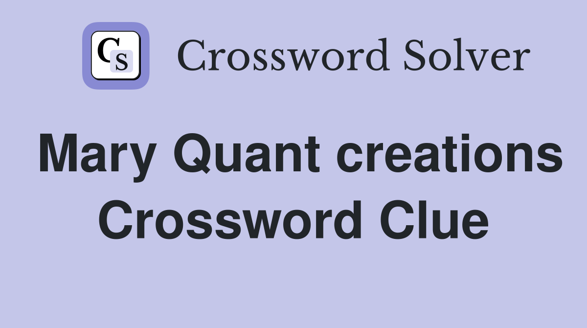 Mary Quant creations Crossword Clue