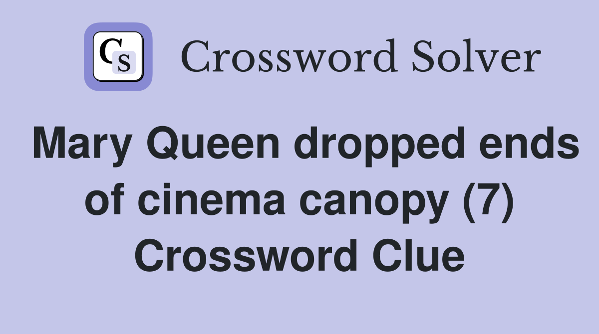 Mary Queen dropped ends of cinema canopy (7) Crossword Clue