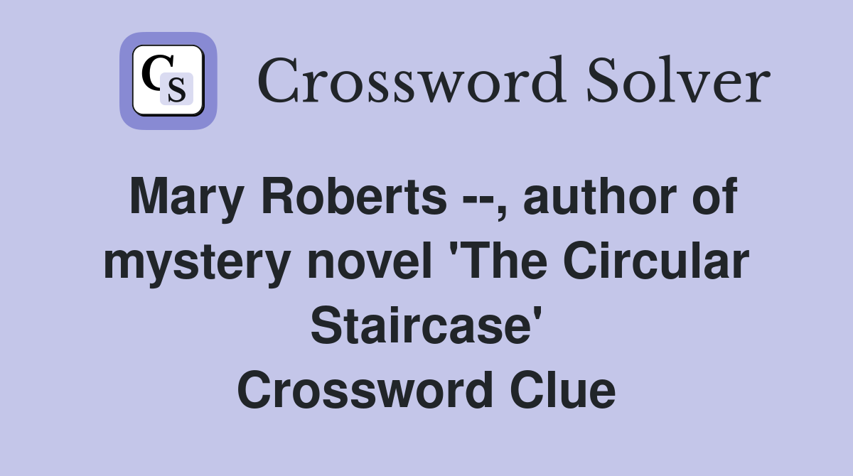 Mary Roberts --, author of mystery novel 'The Circular Staircase' Crossword Clue