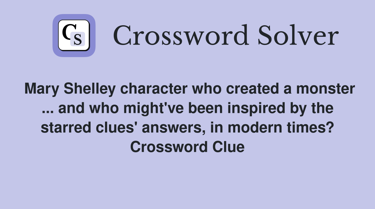 Mary Shelley character who created a monster ... and who might've been inspired by the starred clues' answers, in modern times? Crossword Clue