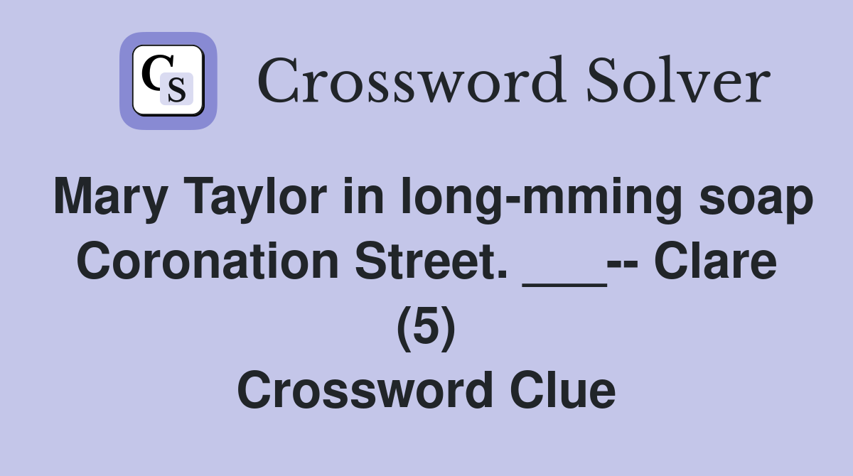Mary Taylor in long-mming soap Coronation Street. ___-- Clare (5) Crossword Clue