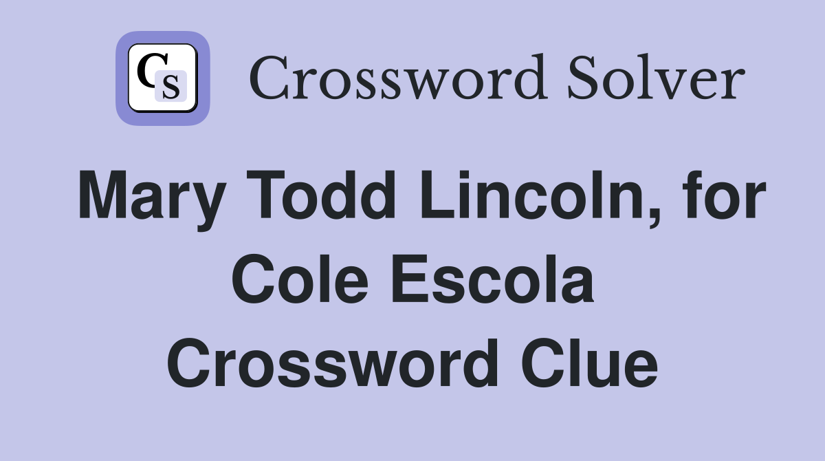 Mary Todd Lincoln, for Cole Escola Crossword Clue