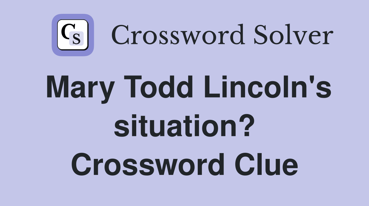 Mary Todd Lincoln's situation? Crossword Clue