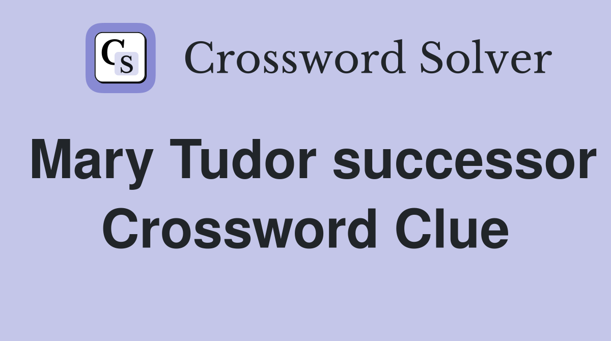 Mary Tudor successor Crossword Clue