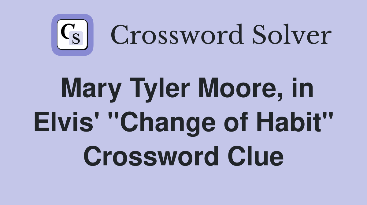 Mary Tyler Moore, in Elvis' "Change of Habit" Crossword Clue