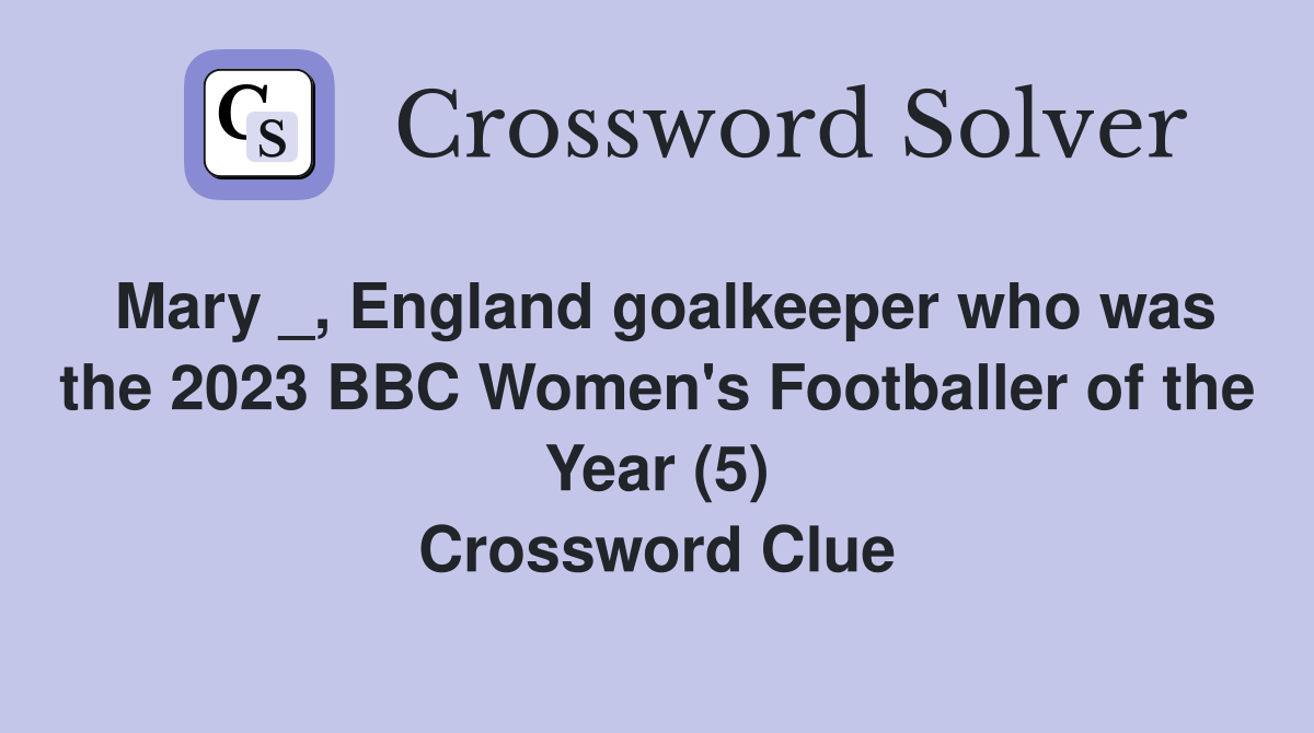 Mary _, England goalkeeper who was the 2023 BBC Women's Footballer of the Year (5) Crossword Clue