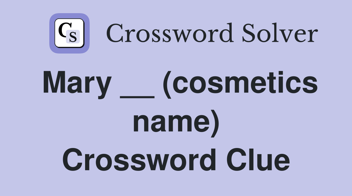 Mary __ (cosmetics name) Crossword Clue