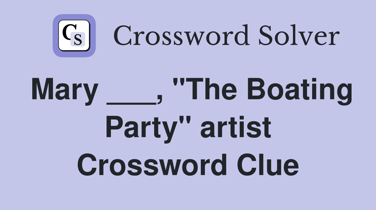 Mary ___, "The Boating Party" artist Crossword Clue