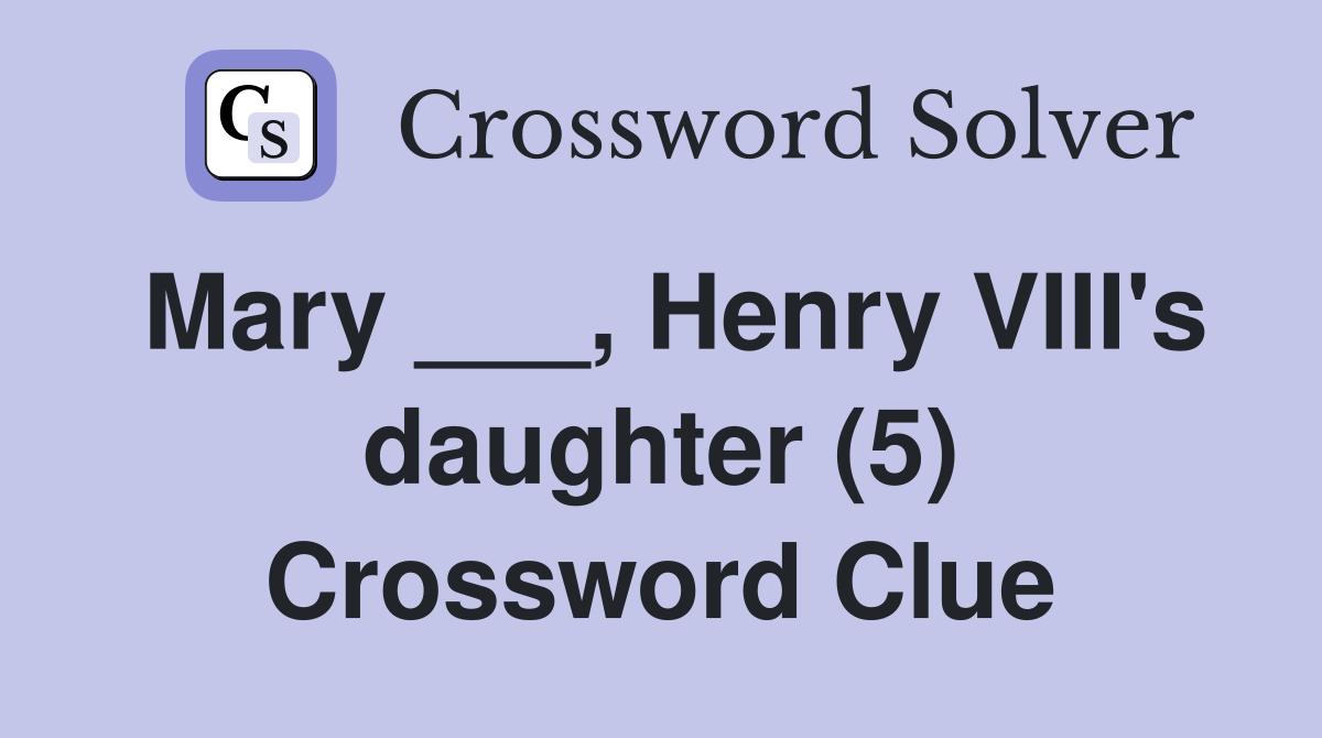 Mary ___, Henry VIII's daughter (5) Crossword Clue