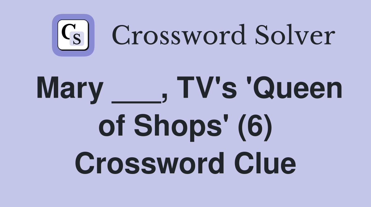 Mary ___, TV's 'Queen of Shops' (6) Crossword Clue