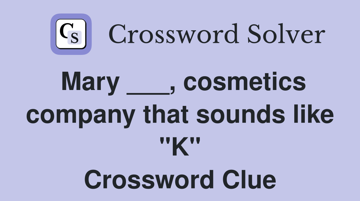 Mary ___, cosmetics company that sounds like "K" Crossword Clue
