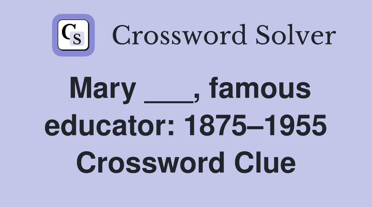 Mary ___, famous educator: 1875–1955 Crossword Clue