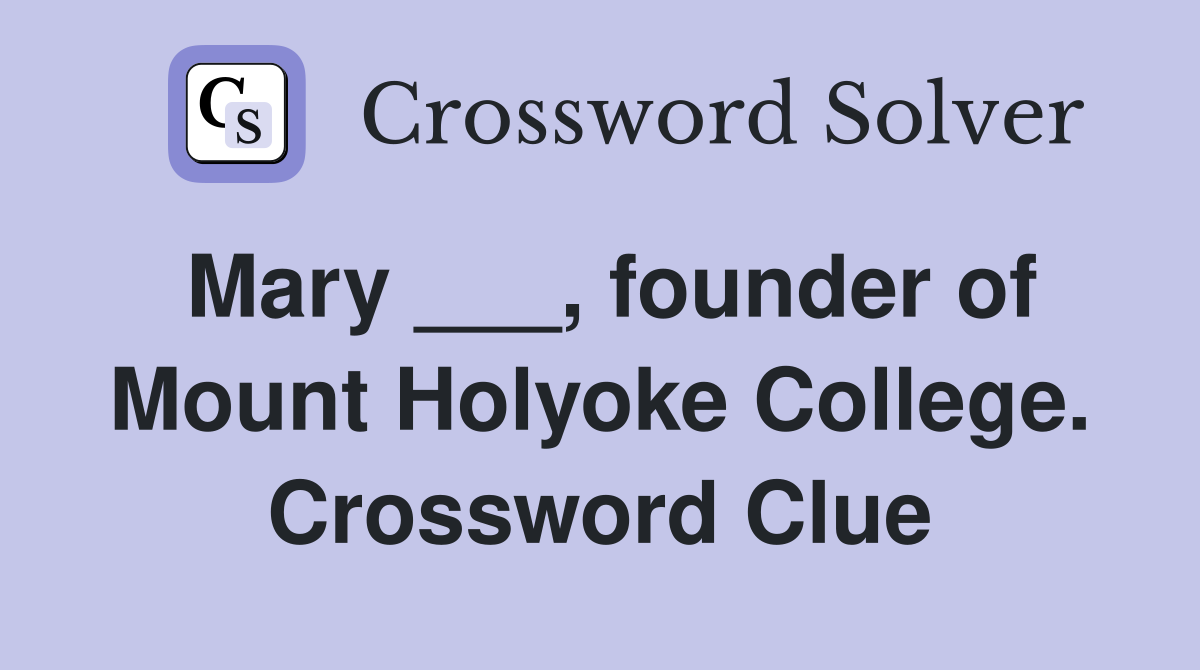 Mary ___, founder of Mount Holyoke College. Crossword Clue