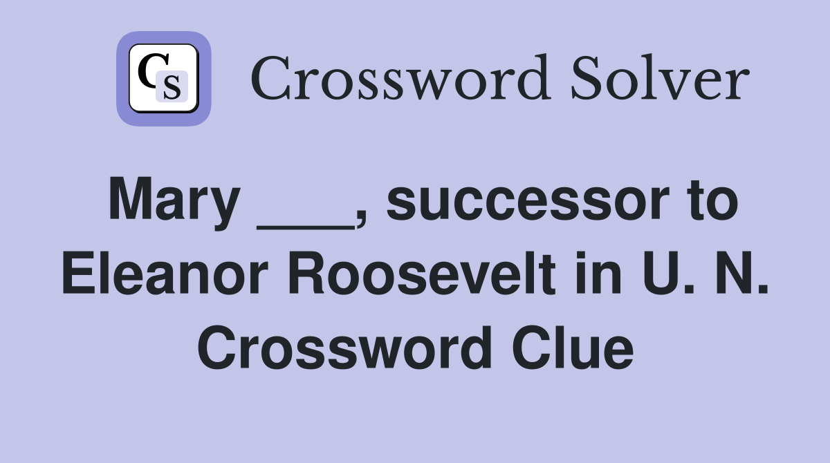 Mary ___, successor to Eleanor Roosevelt in U. N. Crossword Clue