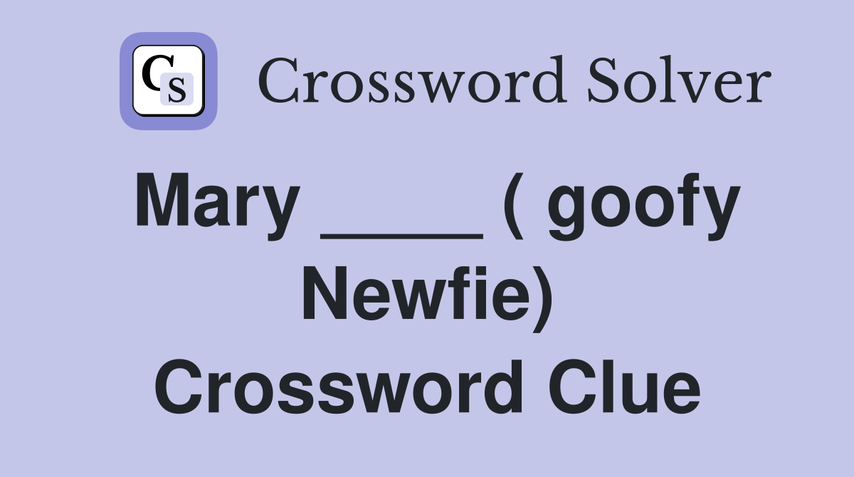 Mary ____ ( goofy Newfie) Crossword Clue